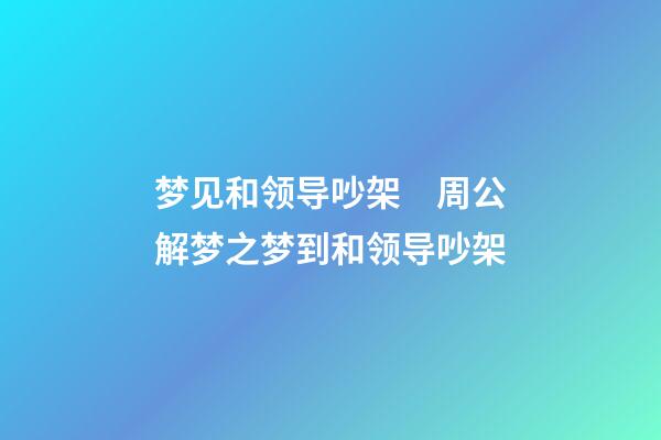 梦见和领导吵架　周公解梦之梦到和领导吵架